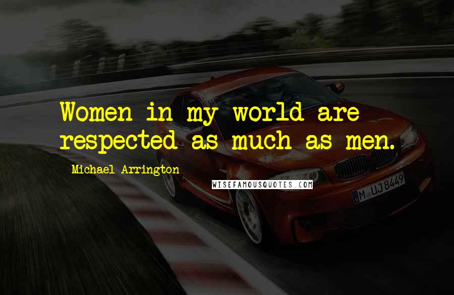 Michael Arrington Quotes: Women in my world are respected as much as men.