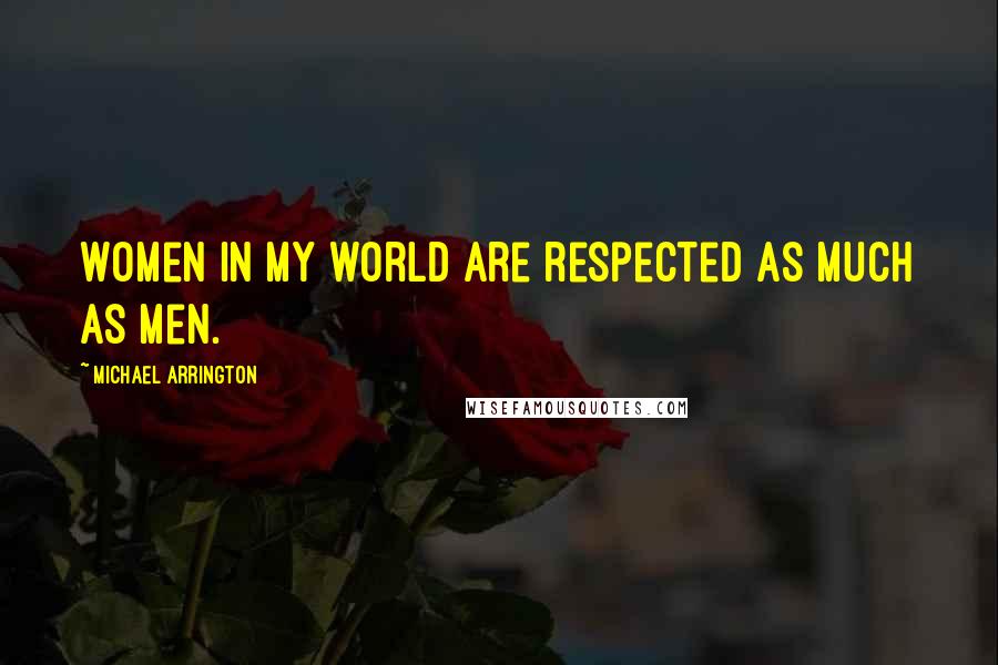 Michael Arrington Quotes: Women in my world are respected as much as men.