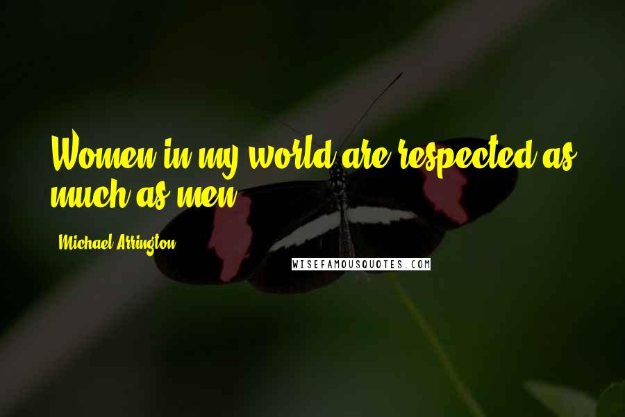 Michael Arrington Quotes: Women in my world are respected as much as men.
