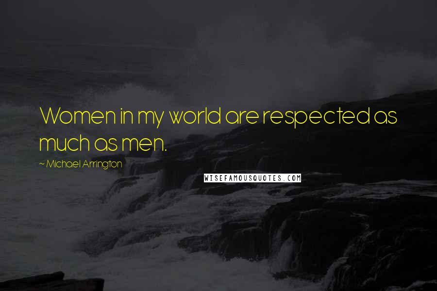 Michael Arrington Quotes: Women in my world are respected as much as men.