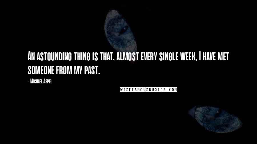 Michael Aspel Quotes: An astounding thing is that, almost every single week, I have met someone from my past.