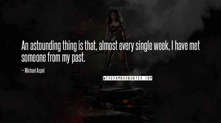 Michael Aspel Quotes: An astounding thing is that, almost every single week, I have met someone from my past.