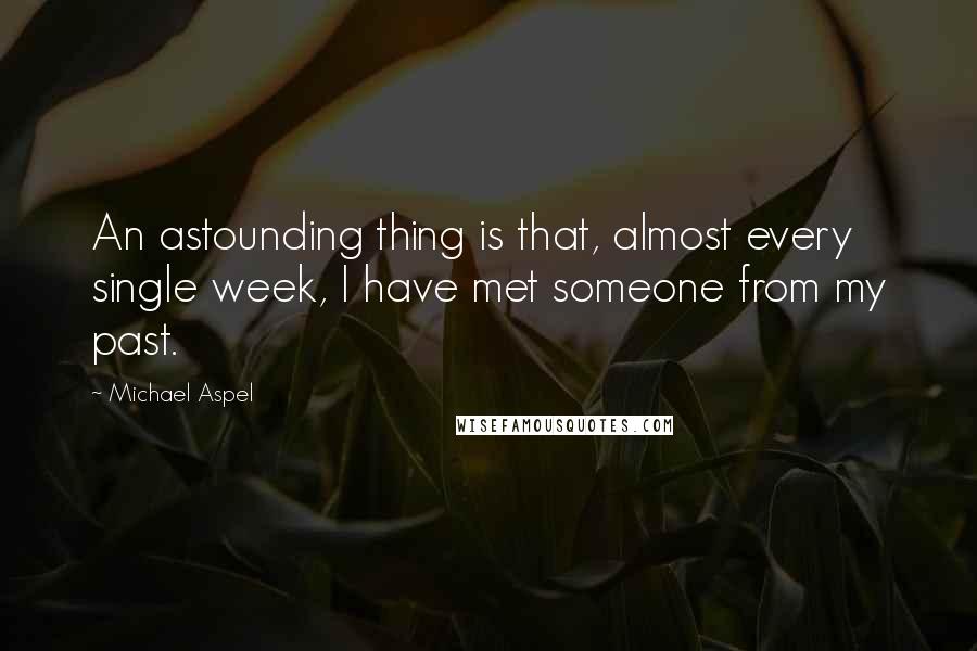 Michael Aspel Quotes: An astounding thing is that, almost every single week, I have met someone from my past.