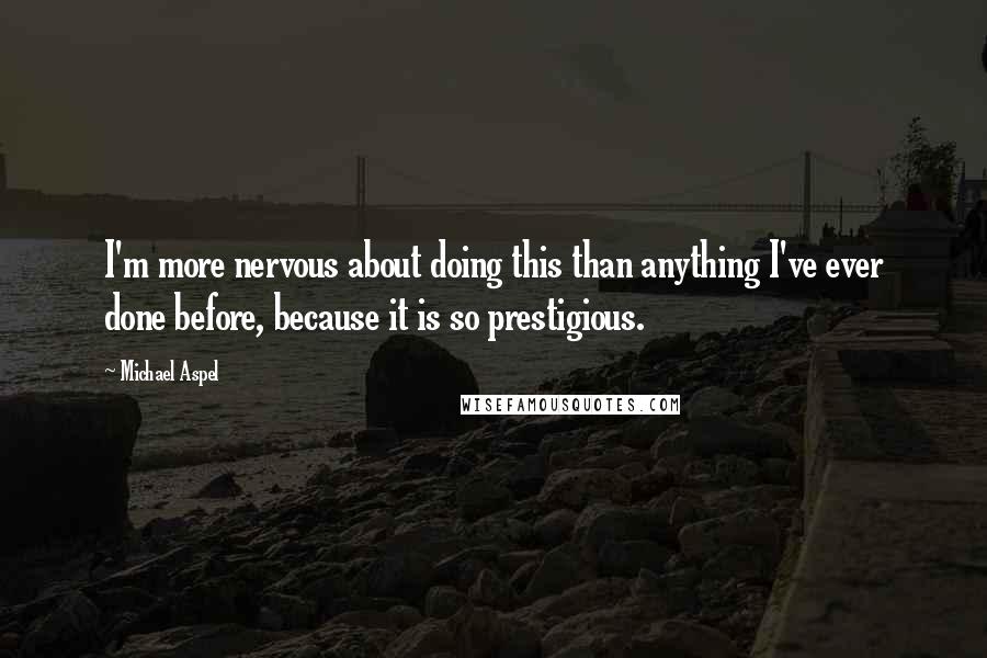 Michael Aspel Quotes: I'm more nervous about doing this than anything I've ever done before, because it is so prestigious.