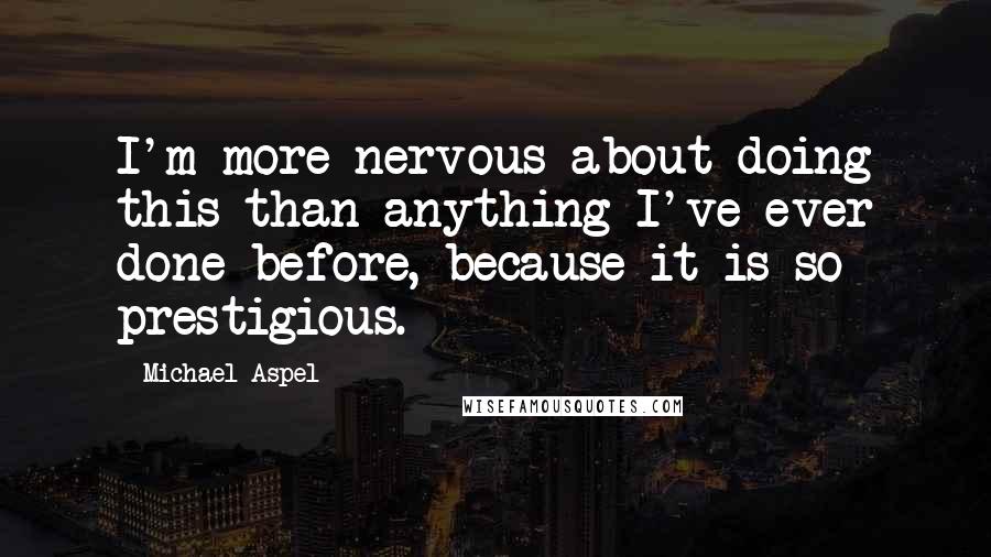 Michael Aspel Quotes: I'm more nervous about doing this than anything I've ever done before, because it is so prestigious.