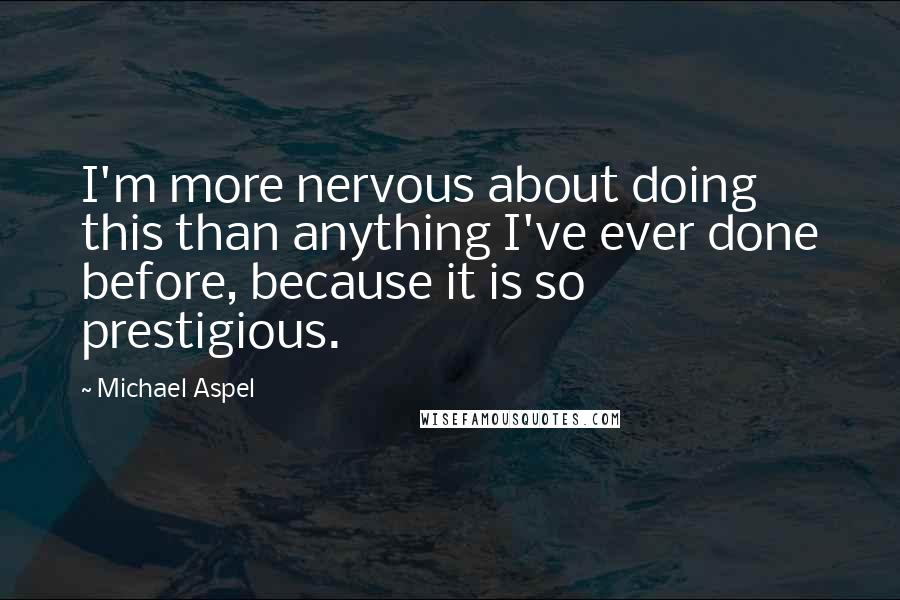 Michael Aspel Quotes: I'm more nervous about doing this than anything I've ever done before, because it is so prestigious.