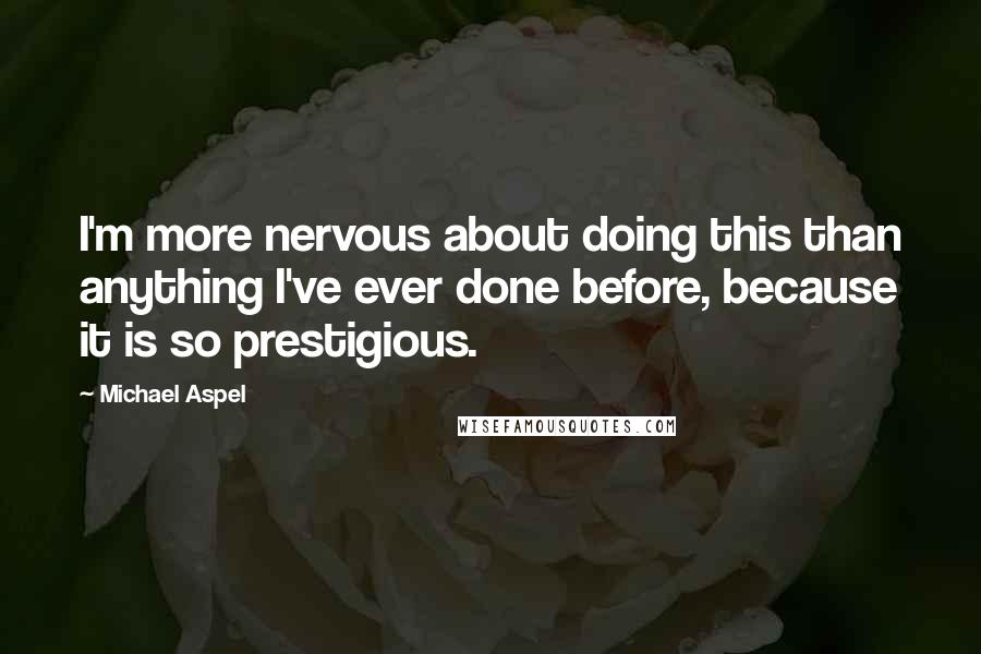 Michael Aspel Quotes: I'm more nervous about doing this than anything I've ever done before, because it is so prestigious.