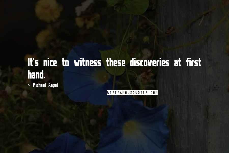 Michael Aspel Quotes: It's nice to witness these discoveries at first hand.