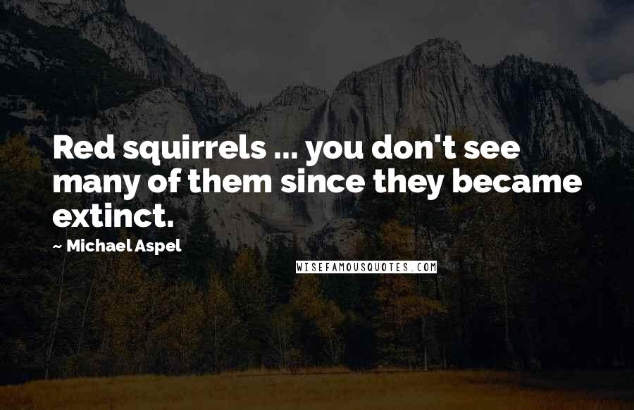 Michael Aspel Quotes: Red squirrels ... you don't see many of them since they became extinct.