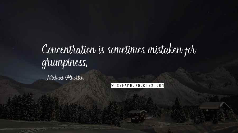 Michael Atherton Quotes: Concentration is sometimes mistaken for grumpiness.