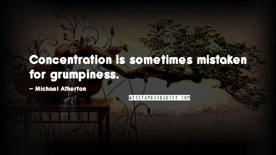 Michael Atherton Quotes: Concentration is sometimes mistaken for grumpiness.