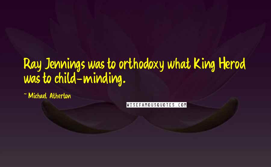 Michael Atherton Quotes: Ray Jennings was to orthodoxy what King Herod was to child-minding.