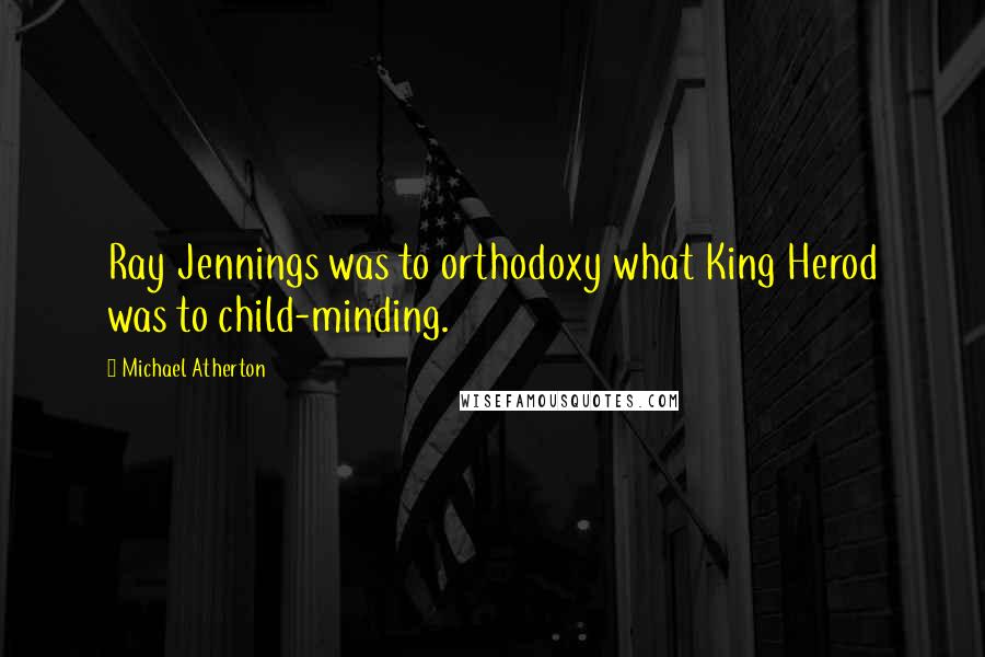 Michael Atherton Quotes: Ray Jennings was to orthodoxy what King Herod was to child-minding.