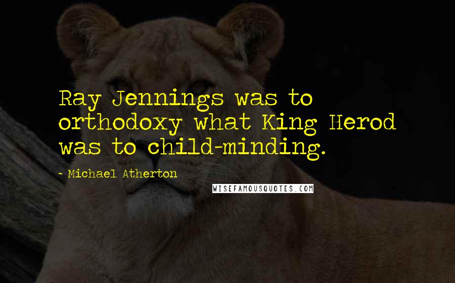 Michael Atherton Quotes: Ray Jennings was to orthodoxy what King Herod was to child-minding.