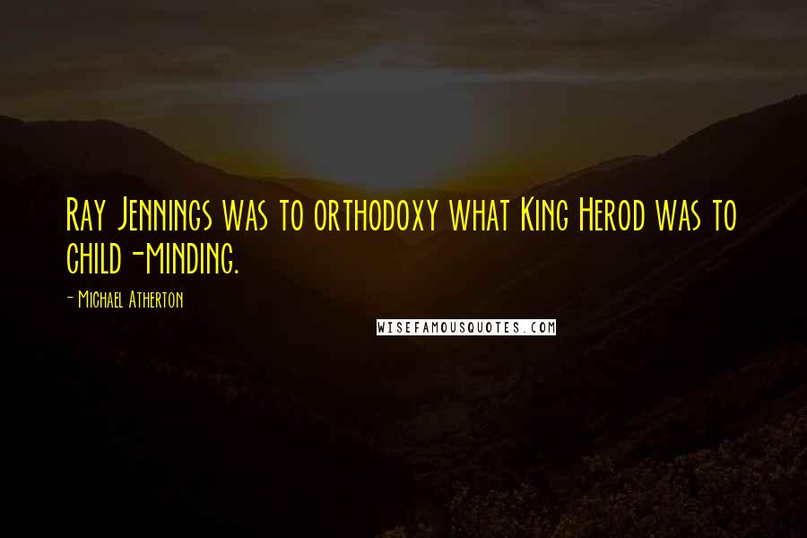 Michael Atherton Quotes: Ray Jennings was to orthodoxy what King Herod was to child-minding.