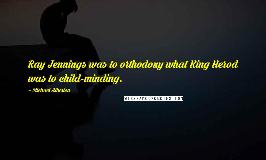 Michael Atherton Quotes: Ray Jennings was to orthodoxy what King Herod was to child-minding.