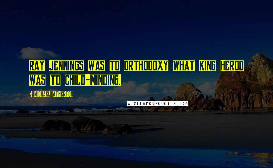 Michael Atherton Quotes: Ray Jennings was to orthodoxy what King Herod was to child-minding.