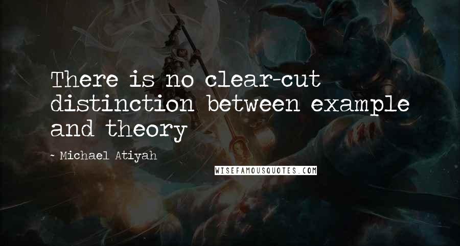 Michael Atiyah Quotes: There is no clear-cut distinction between example and theory