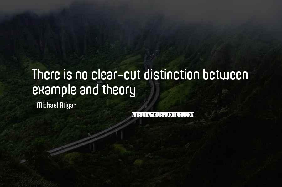 Michael Atiyah Quotes: There is no clear-cut distinction between example and theory