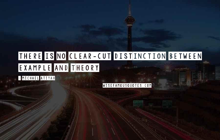 Michael Atiyah Quotes: There is no clear-cut distinction between example and theory