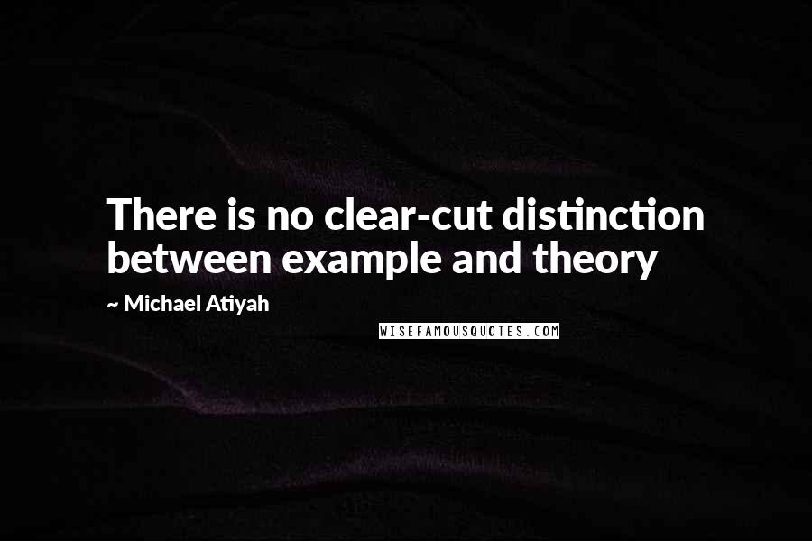 Michael Atiyah Quotes: There is no clear-cut distinction between example and theory