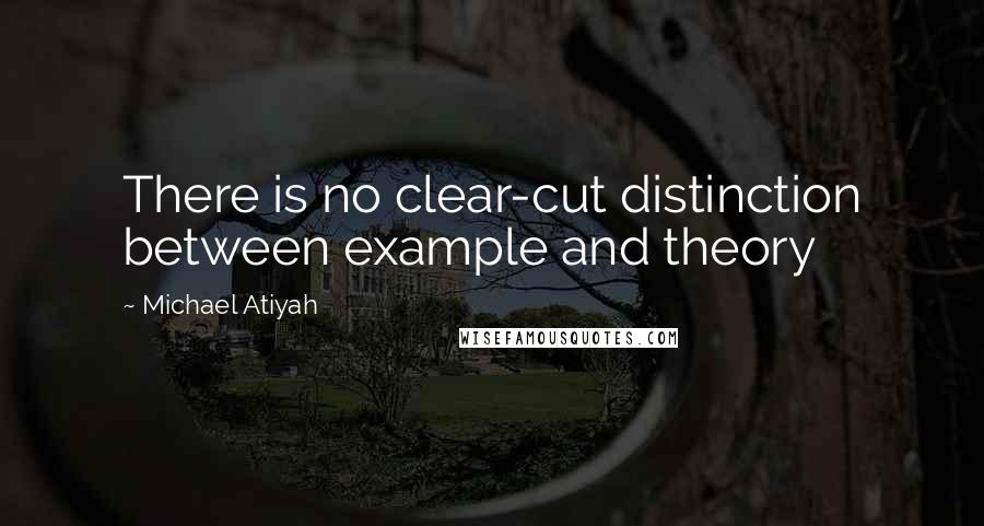 Michael Atiyah Quotes: There is no clear-cut distinction between example and theory