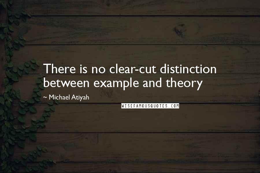 Michael Atiyah Quotes: There is no clear-cut distinction between example and theory