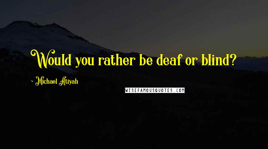 Michael Atiyah Quotes: Would you rather be deaf or blind?
