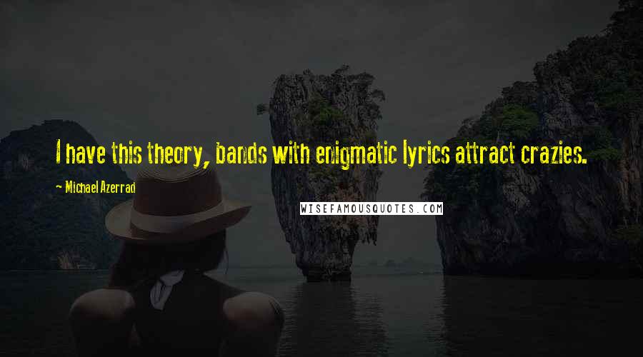 Michael Azerrad Quotes: I have this theory, bands with enigmatic lyrics attract crazies.