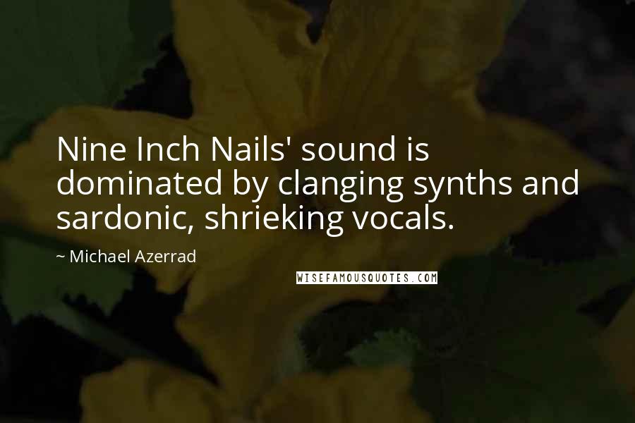 Michael Azerrad Quotes: Nine Inch Nails' sound is dominated by clanging synths and sardonic, shrieking vocals.