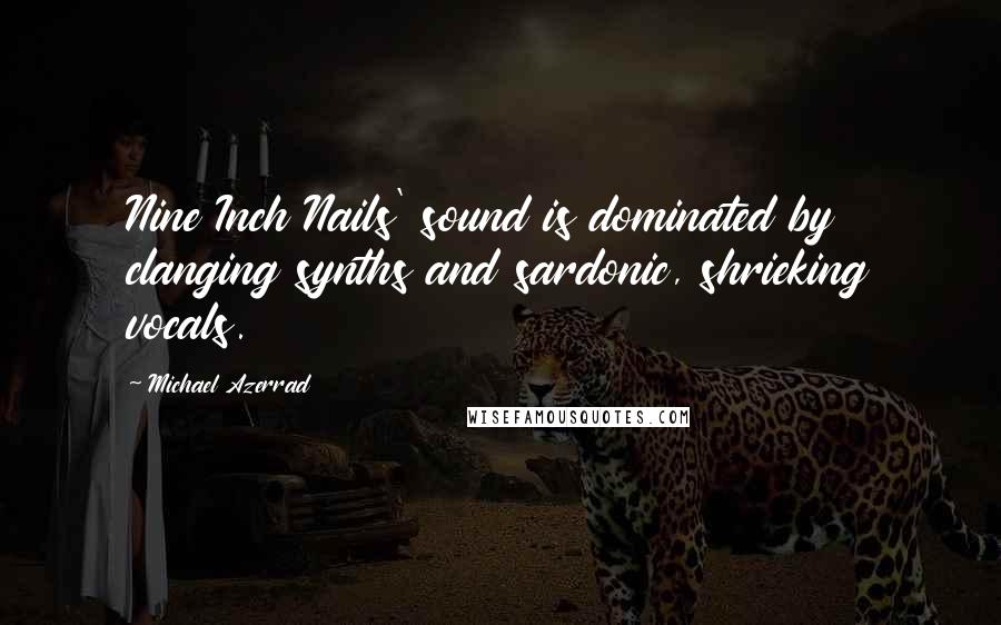 Michael Azerrad Quotes: Nine Inch Nails' sound is dominated by clanging synths and sardonic, shrieking vocals.