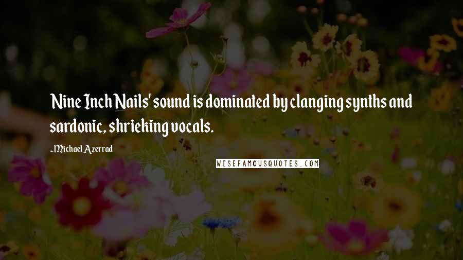 Michael Azerrad Quotes: Nine Inch Nails' sound is dominated by clanging synths and sardonic, shrieking vocals.