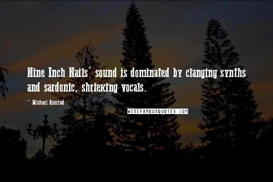 Michael Azerrad Quotes: Nine Inch Nails' sound is dominated by clanging synths and sardonic, shrieking vocals.