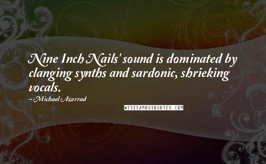 Michael Azerrad Quotes: Nine Inch Nails' sound is dominated by clanging synths and sardonic, shrieking vocals.