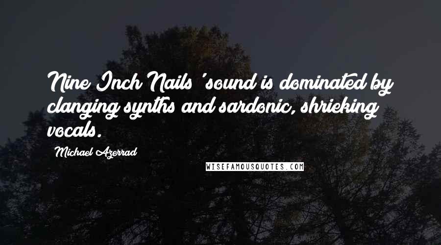 Michael Azerrad Quotes: Nine Inch Nails' sound is dominated by clanging synths and sardonic, shrieking vocals.