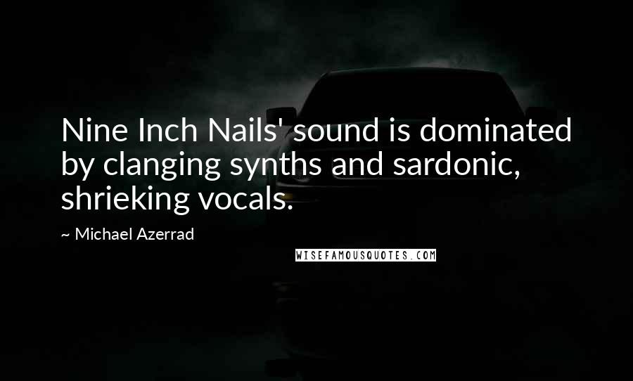 Michael Azerrad Quotes: Nine Inch Nails' sound is dominated by clanging synths and sardonic, shrieking vocals.