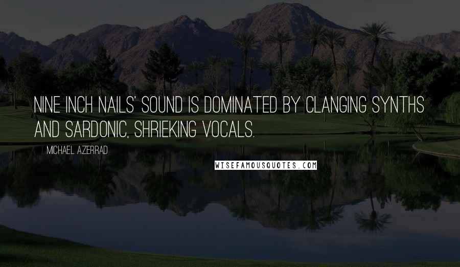 Michael Azerrad Quotes: Nine Inch Nails' sound is dominated by clanging synths and sardonic, shrieking vocals.