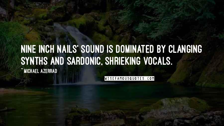 Michael Azerrad Quotes: Nine Inch Nails' sound is dominated by clanging synths and sardonic, shrieking vocals.