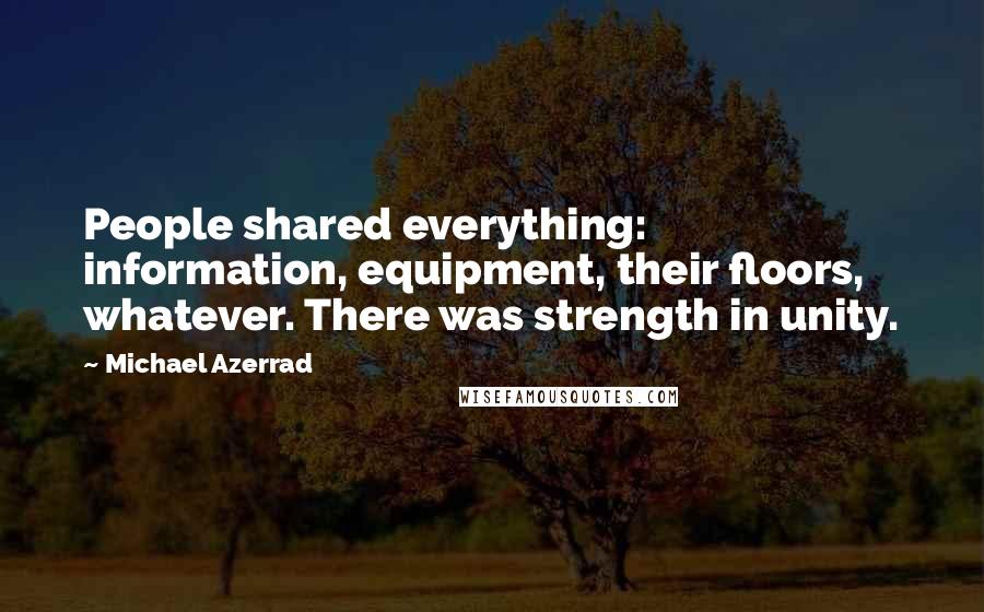 Michael Azerrad Quotes: People shared everything: information, equipment, their floors, whatever. There was strength in unity.
