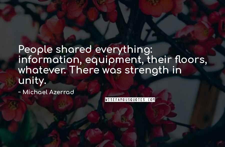 Michael Azerrad Quotes: People shared everything: information, equipment, their floors, whatever. There was strength in unity.