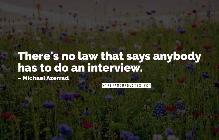 Michael Azerrad Quotes: There's no law that says anybody has to do an interview.