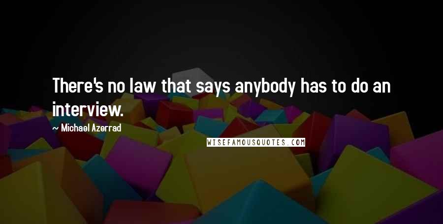 Michael Azerrad Quotes: There's no law that says anybody has to do an interview.