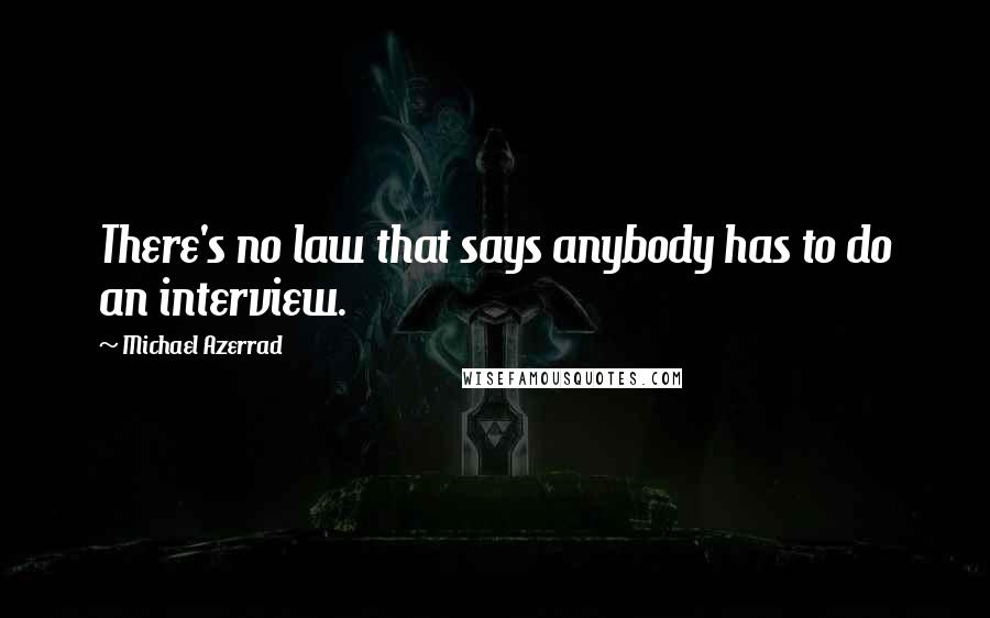 Michael Azerrad Quotes: There's no law that says anybody has to do an interview.