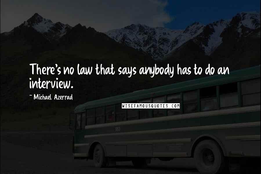 Michael Azerrad Quotes: There's no law that says anybody has to do an interview.