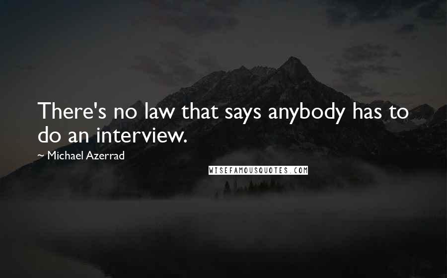 Michael Azerrad Quotes: There's no law that says anybody has to do an interview.