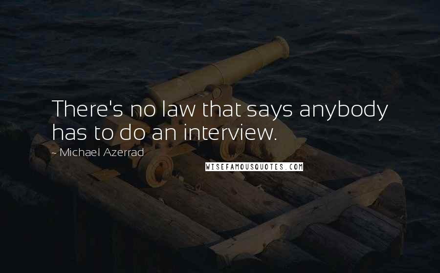 Michael Azerrad Quotes: There's no law that says anybody has to do an interview.