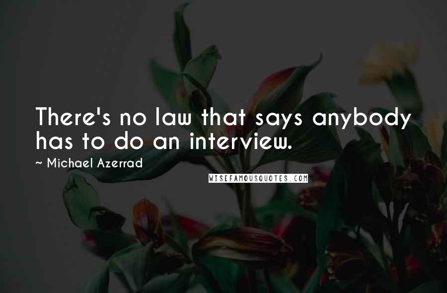 Michael Azerrad Quotes: There's no law that says anybody has to do an interview.