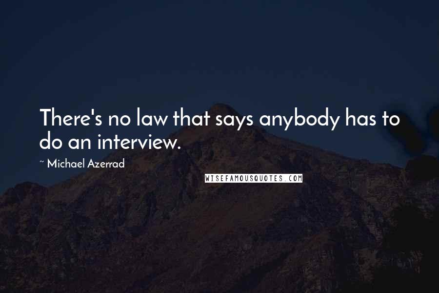 Michael Azerrad Quotes: There's no law that says anybody has to do an interview.
