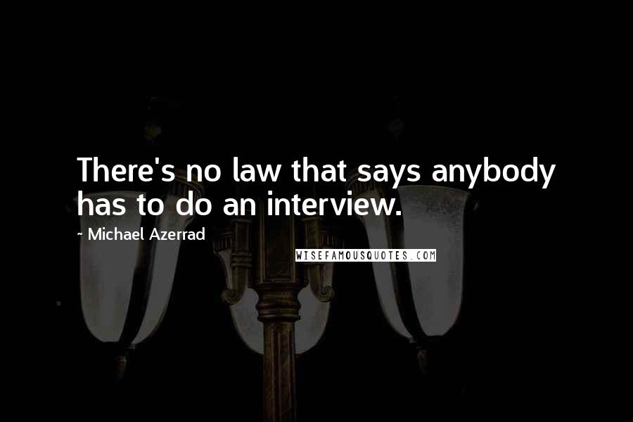 Michael Azerrad Quotes: There's no law that says anybody has to do an interview.