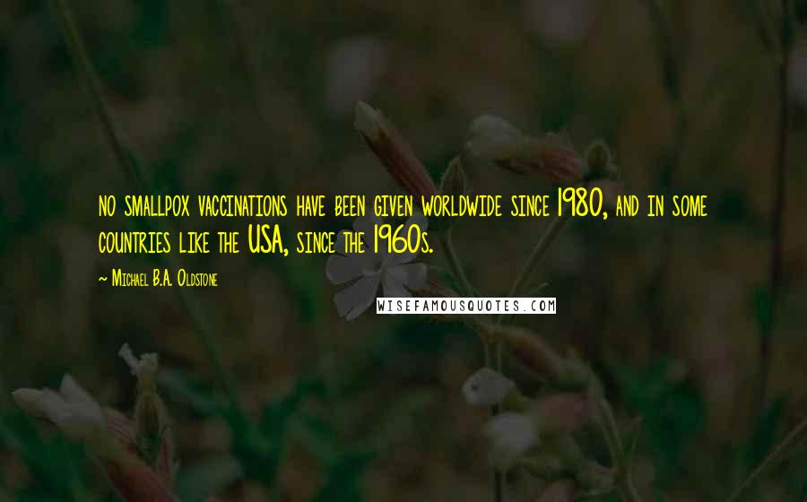 Michael B.A. Oldstone Quotes: no smallpox vaccinations have been given worldwide since 1980, and in some countries like the USA, since the 1960s.